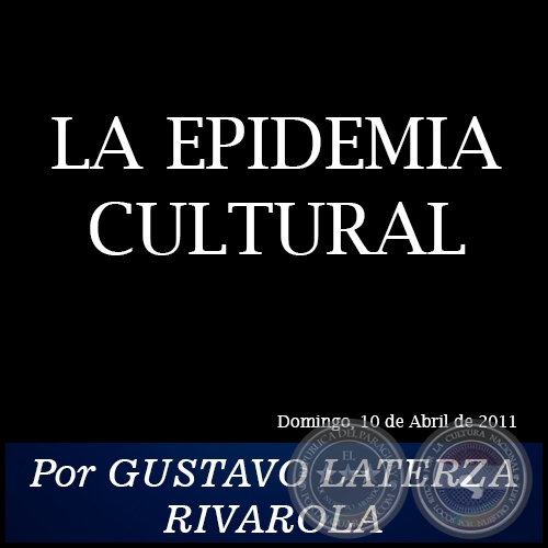 LA EPIDEMIA CULTURAL - Por GUSTAVO LATERZA RIVAROLA - Domingo, 10 de Abril de 2011